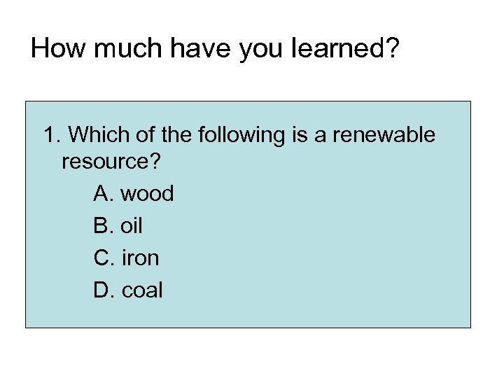 How much have you learned? 1. Which of the following is a renewable resource?