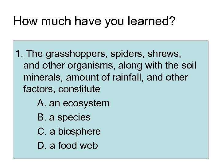 How much have you learned? 1. The grasshoppers, spiders, shrews, and other organisms, along