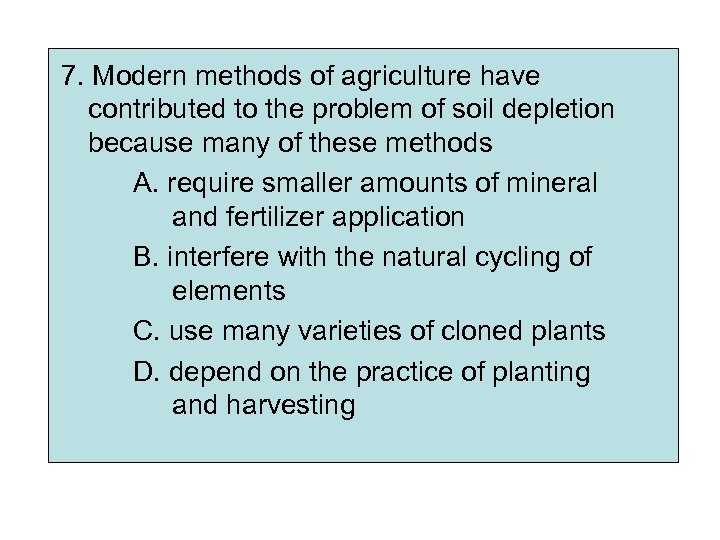 7. Modern methods of agriculture have contributed to the problem of soil depletion because