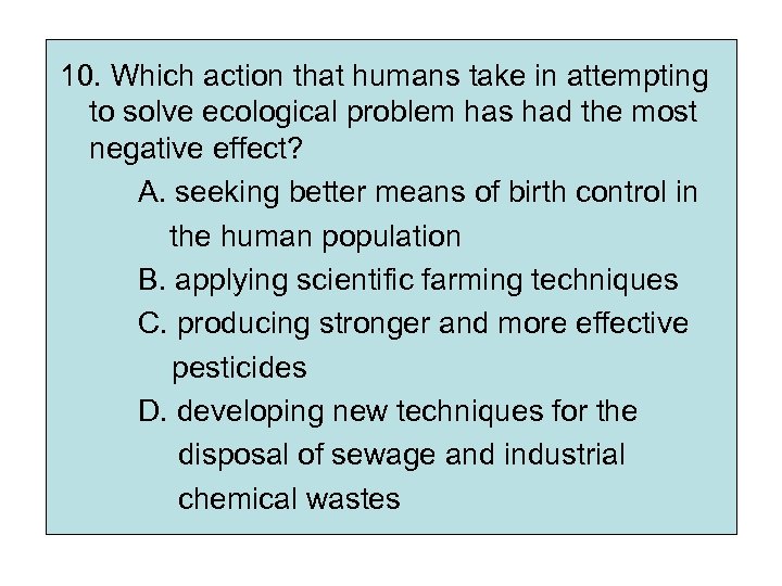 10. Which action that humans take in attempting to solve ecological problem has had