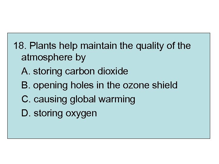 18. Plants help maintain the quality of the atmosphere by A. storing carbon dioxide