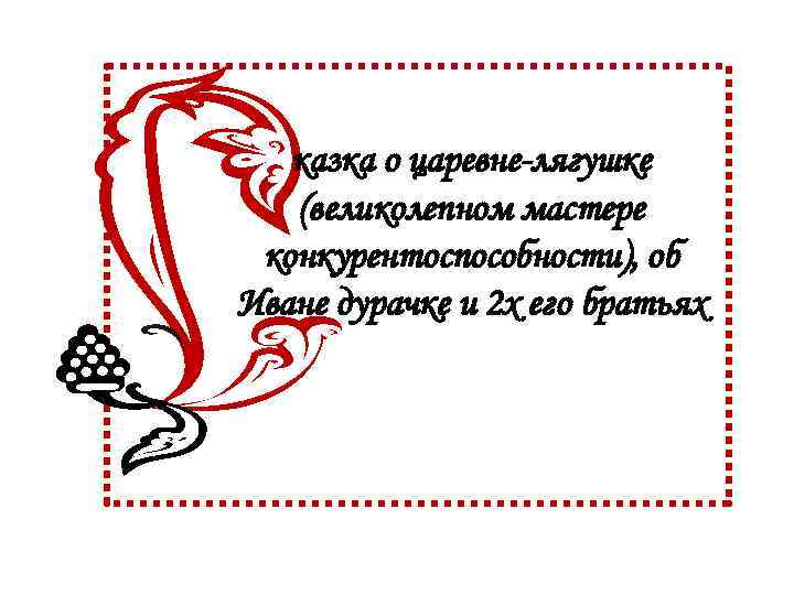 казка о царевне-лягушке (великолепном мастере конкурентоспособности), об Иване дурачке и 2 х его братьях