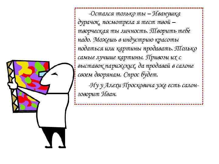 -Остался только ты – Иванушка дурачок, посмотрела я тест твой – творческая ты личность.