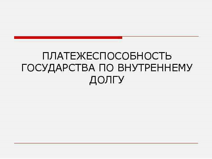 ПЛАТЕЖЕСПОСОБНОСТЬ ГОСУДАРСТВА ПО ВНУТРЕННЕМУ ДОЛГУ 
