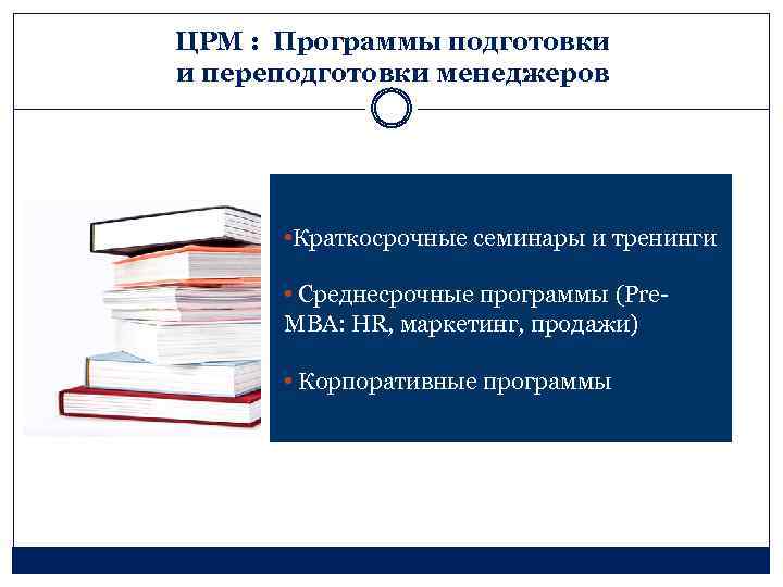 ЦРМ : Программы подготовки и переподготовки менеджеров • Краткосрочные семинары и тренинги • Среднесрочные