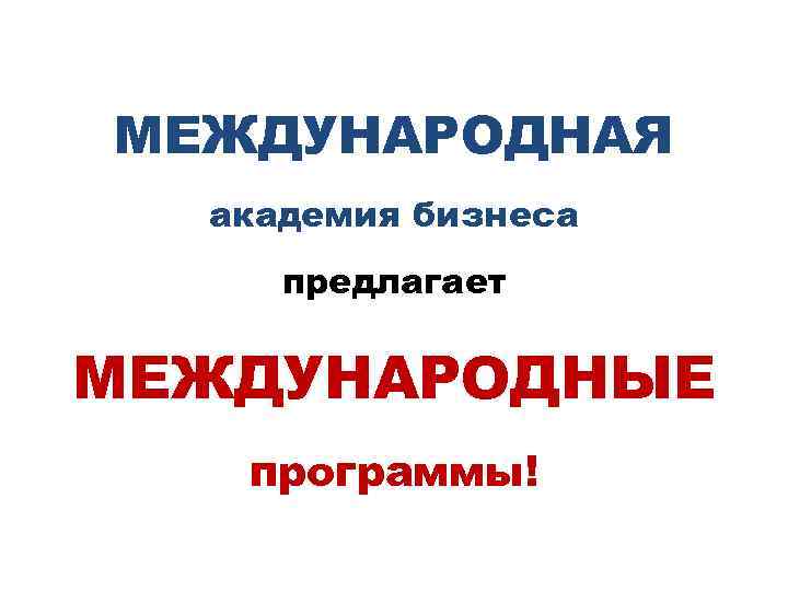 МЕЖДУНАРОДНАЯ академия бизнеса предлагает МЕЖДУНАРОДНЫЕ программы! 