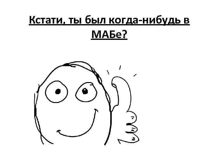 Кстати, ты был когда-нибудь в МАБе? 