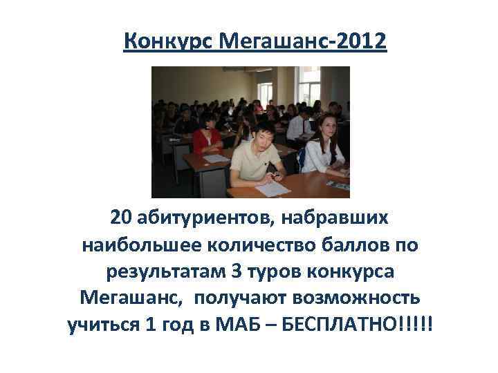 Конкурс Мегашанс-2012 20 абитуриентов, набравших наибольшее количество баллов по результатам 3 туров конкурса Мегашанс,