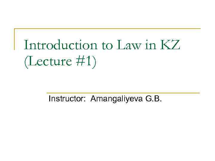 Introduction to Law in KZ (Lecture #1) Instructor: Amangaliyeva G. B. 