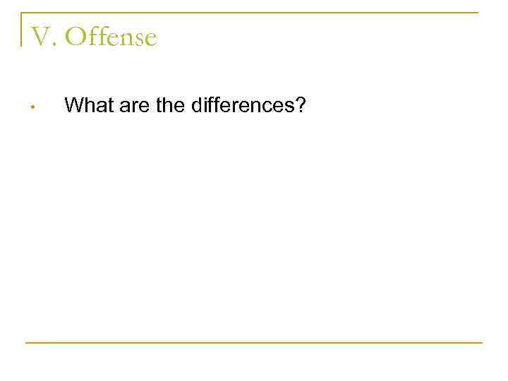 V. Offense • What are the differences? 