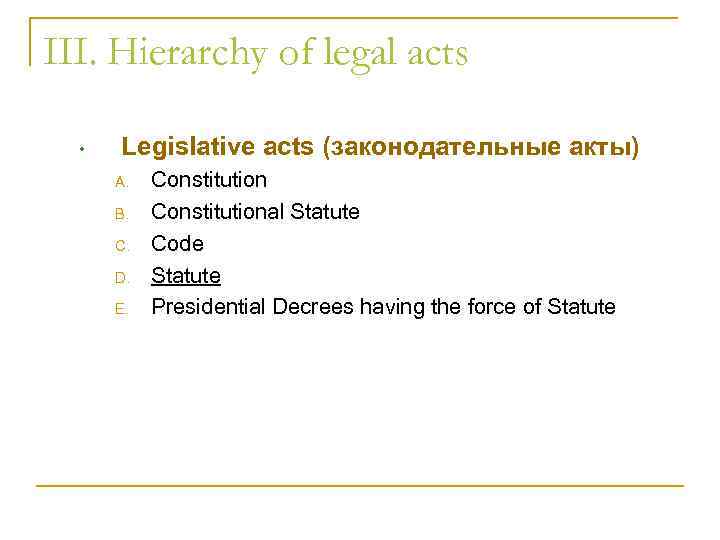 III. Hierarchy of legal acts • Legislative acts (законодательные акты) A. B. C. D.