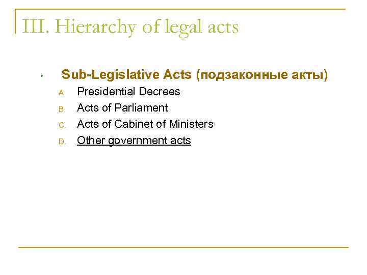 III. Hierarchy of legal acts • Sub-Legislative Acts (подзаконные акты) A. B. C. D.