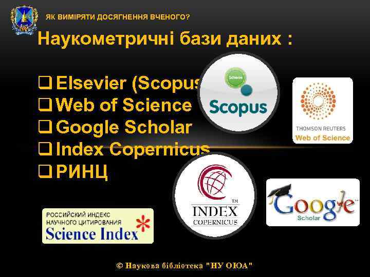 ЯК ВИМІРЯТИ ДОСЯГНЕННЯ ВЧЕНОГО? Наукометричні бази даних : q Elsevier (Scopus) q Web of