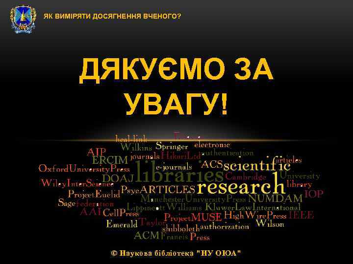 ЯК ВИМІРЯТИ ДОСЯГНЕННЯ ВЧЕНОГО? ДЯКУЄМО ЗА УВАГУ! © Наукова бібліотека 