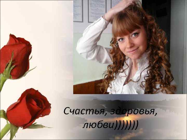 Счастья, здоровья, любви))))))) 