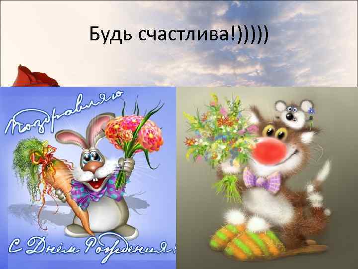 Будь счастлива!))))) 