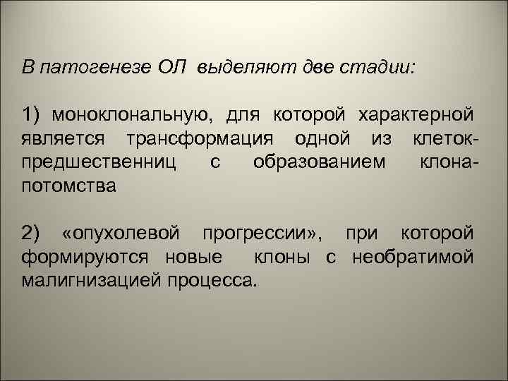 В патогенезе ОЛ выделяют две стадии: 1) моноклональную, для которой характерной является трансформация одной