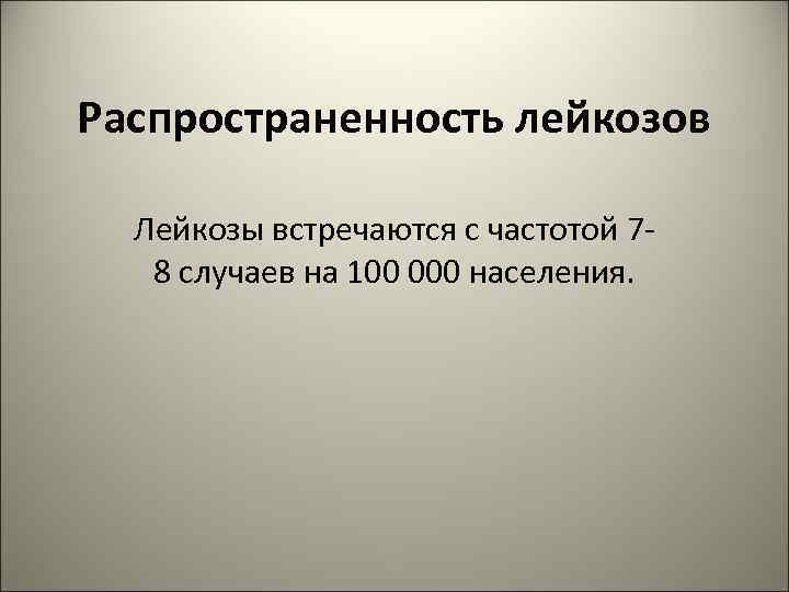 Распространенность лейкозов Лейкозы встречаются с частотой 78 случаев на 100 000 населения. 