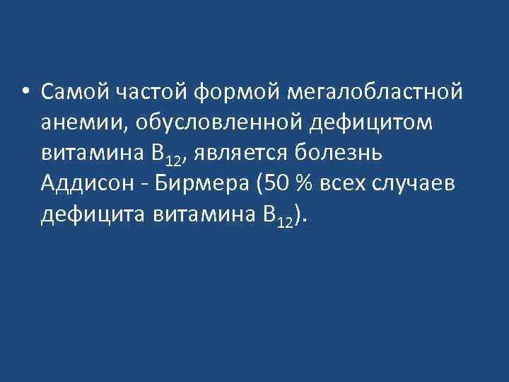  • Самой частой формой мегалобластной анемии, обусловленной дефицитом витамина В 12, является болезнь