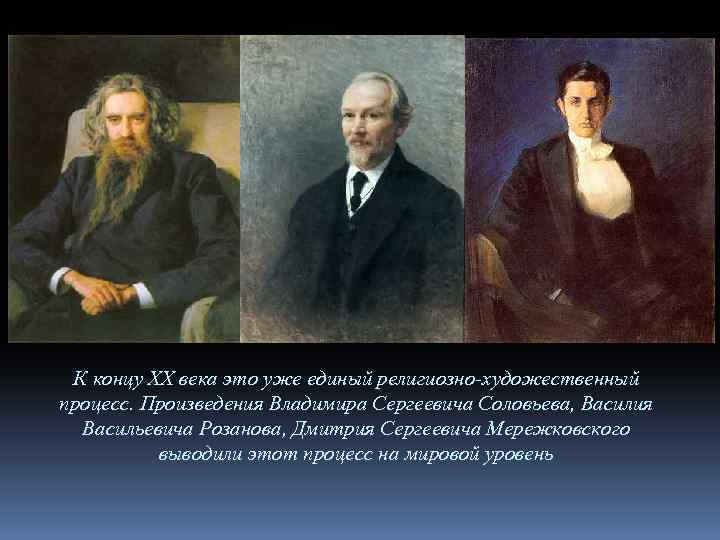 К концу XX века это уже единый религиозно-художественный процесс. Произведения Владимира Сергеевича Соловьева, Василия