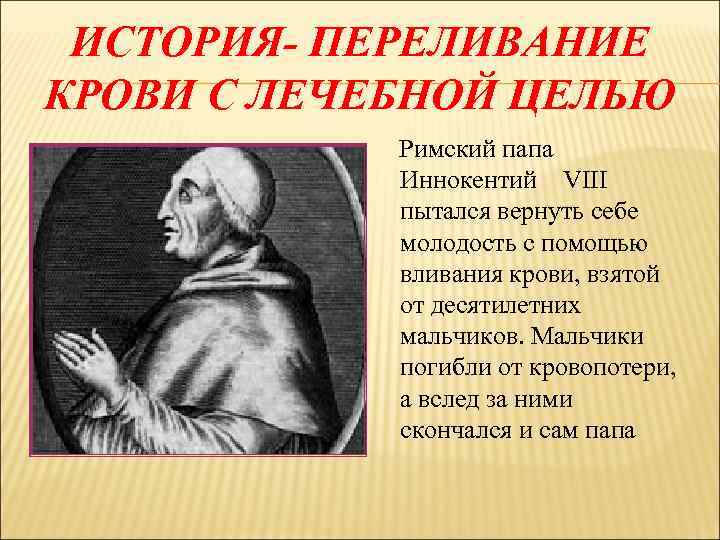 ИСТОРИЯ- ПЕРЕЛИВАНИЕ КРОВИ С ЛЕЧЕБНОЙ ЦЕЛЬЮ Римский папа Иннокентий VIII пытался вернуть себе молодость