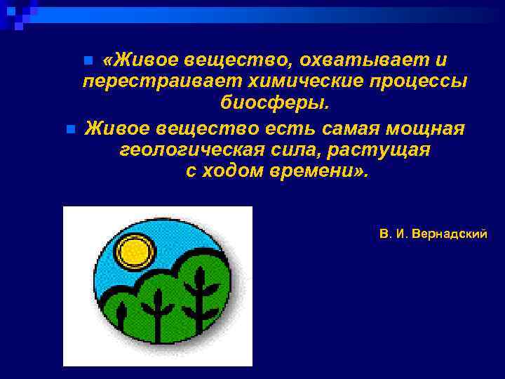  «Живое вещество, охватывает и перестраивает химические процессы биосферы. n Живое вещество есть самая