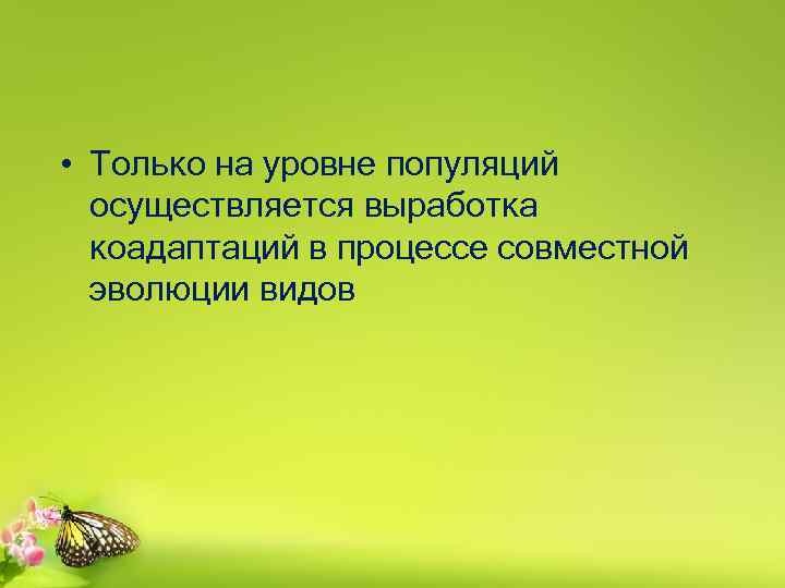  • Только на уровне популяций осуществляется выработка коадаптаций в процессе совместной эволюции видов