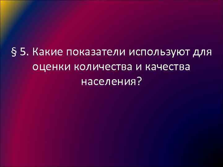 § 5. Какие показатели используют для оценки количества и качества населения? 