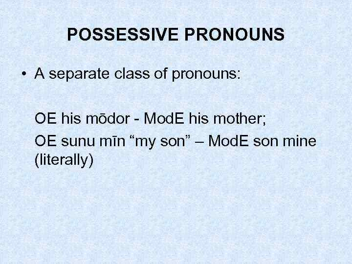 POSSESSIVE PRONOUNS • A separate class of pronouns: OE his mōdor - Mod. E