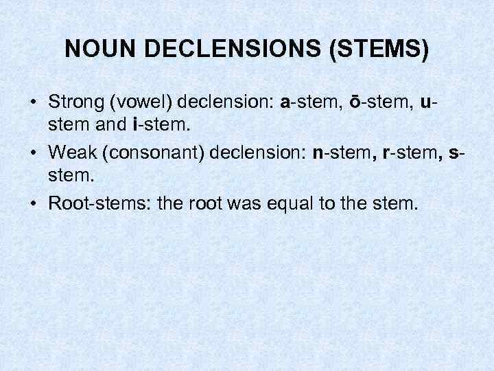 NOUN DECLENSIONS (STEMS) • Strong (vowel) declension: a-stem, ō-stem, ustem and i-stem. • Weak