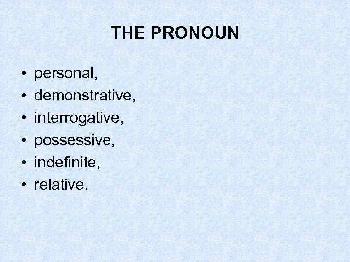 THE PRONOUN • • • personal, demonstrative, interrogative, possessive, indefinite, relative. 