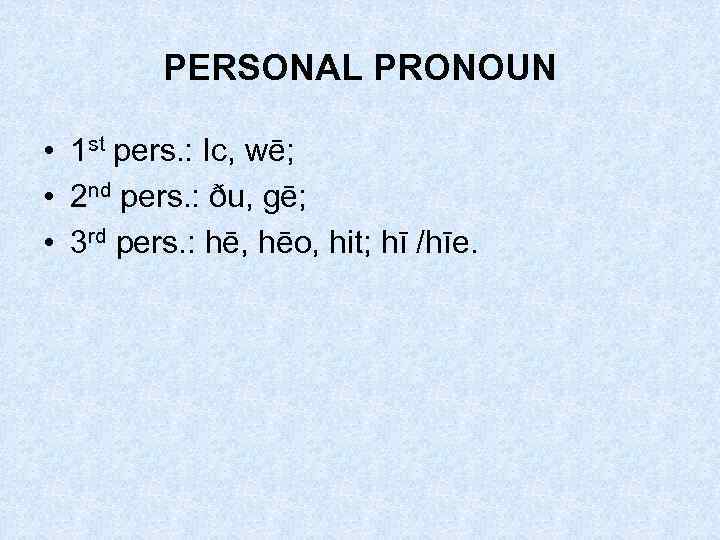 PERSONAL PRONOUN • 1 st pers. : Ic, wē; • 2 nd pers. :