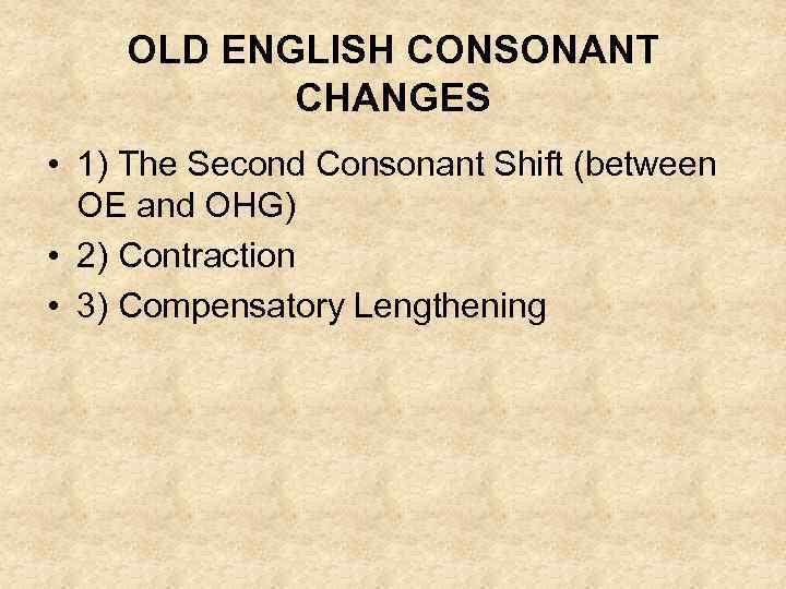 OLD ENGLISH CONSONANT CHANGES • 1) The Second Consonant Shift (between OE and OHG)