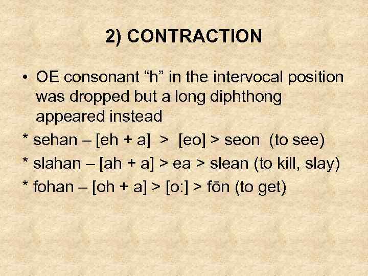 2) CONTRACTION • OE consonant “h” in the intervocal position was dropped but a