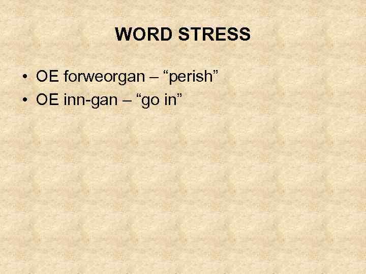 WORD STRESS • OE forweorgan – “perish” • OE inn-gan – “go in” 