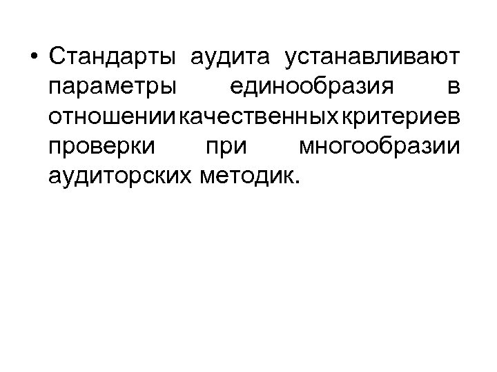  • Стандарты аудита устанавливают параметры единообразия в отношении качественных критериев проверки при многообразии
