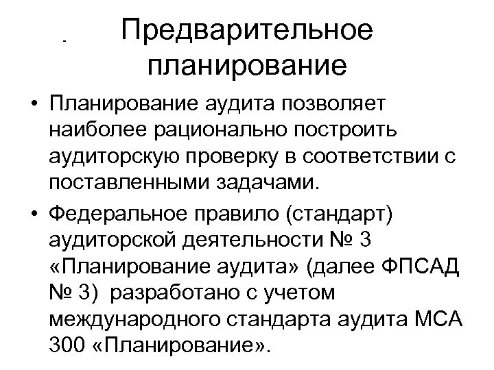  Предварительное планирование • Планирование аудита позволяет наиболее рационально построить аудиторскую проверку в соответствии