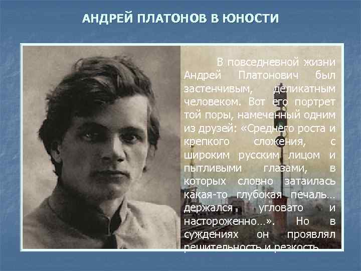 АНДРЕЙ ПЛАТОНОВ В ЮНОСТИ В повседневной жизни Андрей Платонович был застенчивым, деликатным человеком. Вот