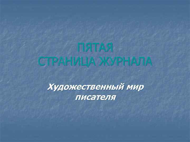 ПЯТАЯ СТРАНИЦА ЖУРНАЛА Художественный мир писателя 