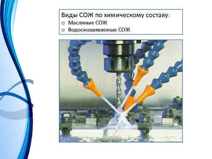 Виды СОЖ по химическому составу: o Масляные СОЖ o Водосмешиваемые СОЖ 