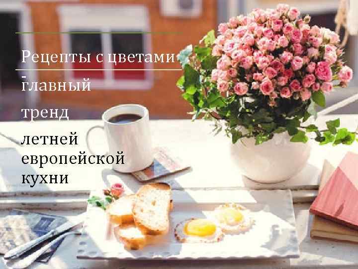 Рецепты с цветами - главный тренд летней европейской кухни 