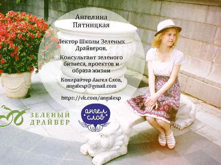 Ангелина Пятницкая Лектор Школы Зеленых Драйверов, Консультант зеленого бизнеса, проектов и образа жизни Копирайтер