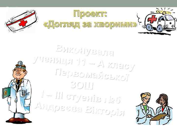 Проект: «Догляд за хворими» Виконувала учениця 11 – А класу Первомайсь кої ЗОШ І