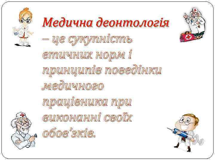 Медична деонтологія – це сукупність етичних норм і принципів поведінки медичного працівника при виконанні