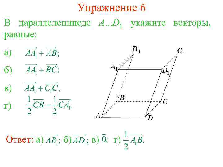 Упражнение 6 В параллелепипеде A. . . D 1 укажите векторы, равные: а) б)
