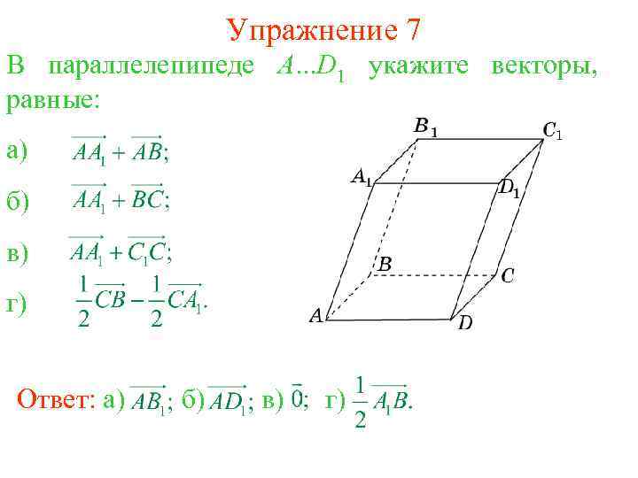 Упражнение 7 В параллелепипеде A. . . D 1 укажите векторы, равные: а) б)