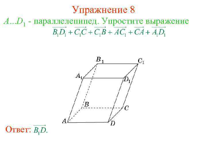Упражнение 8 A. . . D 1 - параллелепипед. Упростите выражение Ответ: 