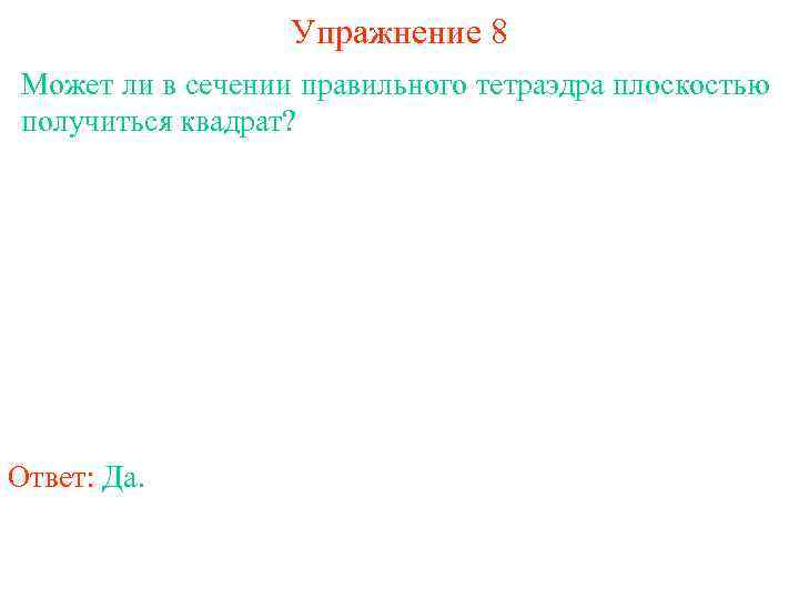 Упражнение 8 Может ли в сечении правильного тетраэдра плоскостью получиться квадрат? Ответ: Да. 