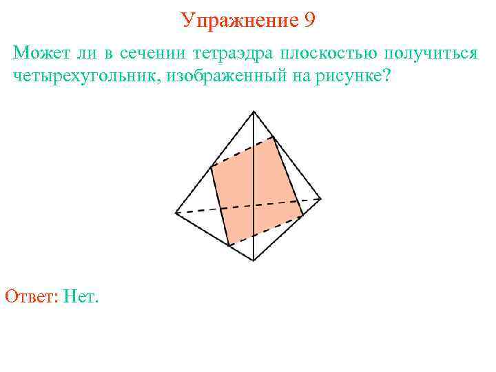 Упражнение 9 Может ли в сечении тетраэдра плоскостью получиться четырехугольник, изображенный на рисунке? Ответ: