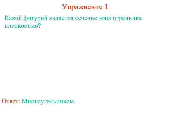 Упражнение 1 Какой фигурой является сечение многогранника плоскостью? Ответ: Многоугольником. 